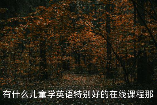 有什么儿童学英语特别好的在线课程那