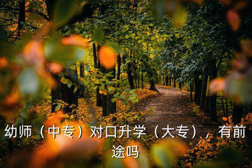 幼师（中专）对口升学（大专），有前途吗