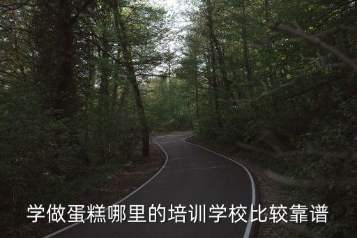 哪里的甜品培训学校好,西点培训哪里比较好