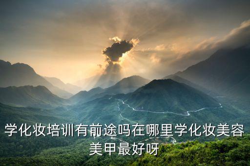 化妆学校学美甲怎么样,学化妆美甲有前途么