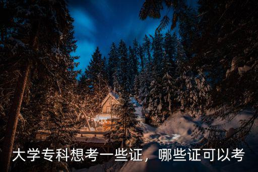 大学专科想考一些证，哪些证可以考