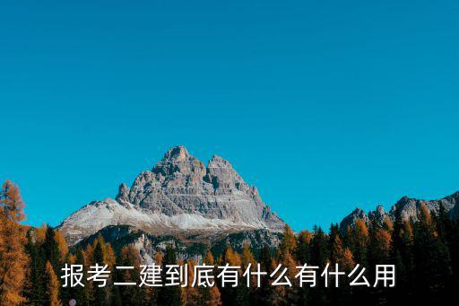二建考试有什么用处,报考二建到底有什么有什么用