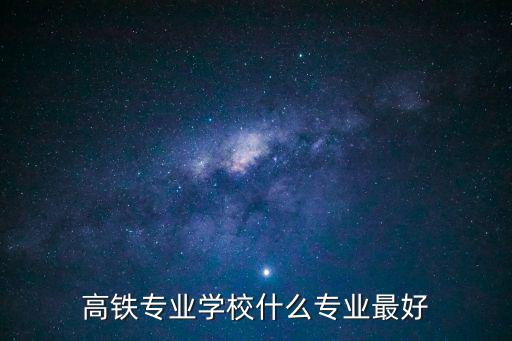 高铁专业学校什么专业最好