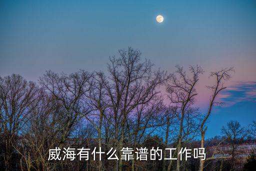 威海什么职业好,威海的就业环境怎么样