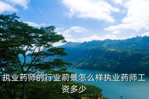 执业药师的行业前景怎么样执业药师工资多少