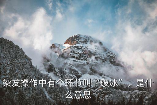 染发操作中有个环节叫“破冰”，是什么意思