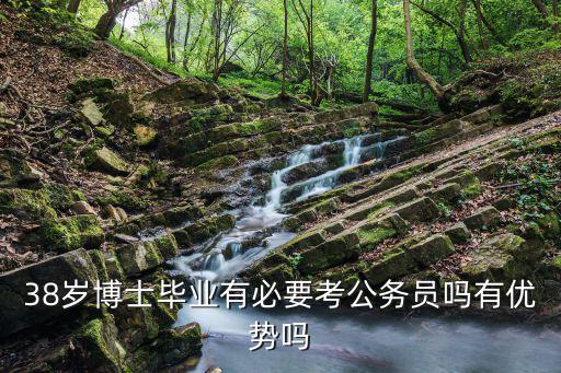 38岁博士毕业有必要考公务员吗有优势吗