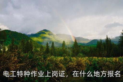 电工特种作业上岗证，在什么地方报名