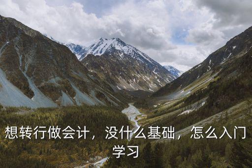 想转行做会计，没什么基础，怎么入门学习