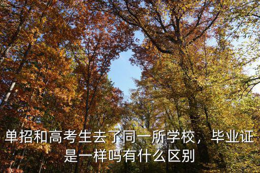 单招和高考生去了同一所学校，毕业证是一样吗有什么区别