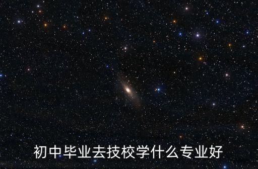 技师学院读什么专业好,学什么专业好