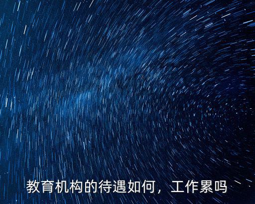 领峰教育待遇怎么样,教育机构的待遇如何