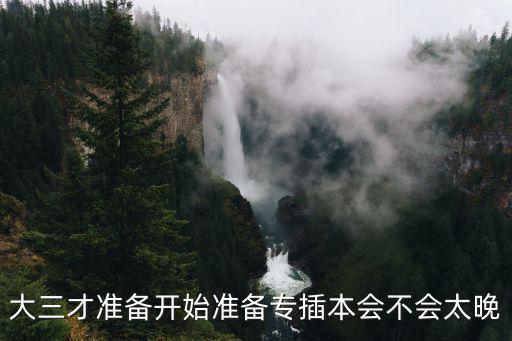 专插本考试前需要准备什么,想要报考专插本