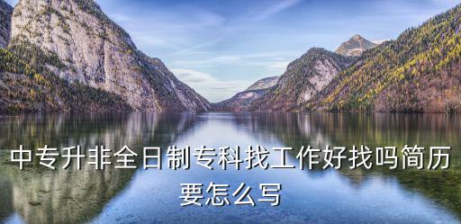 中专升非全日制专科找工作好找吗简历要怎么写
