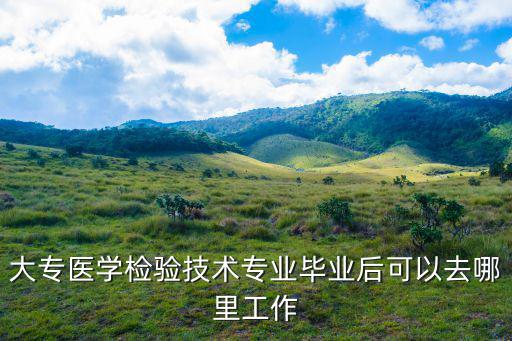 医学检验技术专业会分配到医院哪里工作,现在一家三甲医院工作