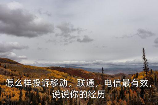 怎么样投诉移动，联通，电信最有效，说说你的经历
