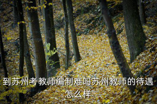 到苏州考教师编制难吗苏州教师的待遇怎么样