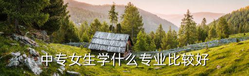 中专女生学什么专业比较好