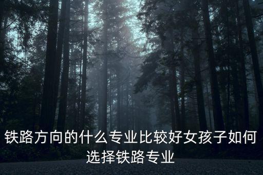 铁路什么专业比较好,高铁专业学校什么专业最好