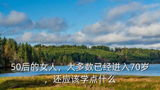 50后的女人，大多数已经进入70岁，还应该学点什么