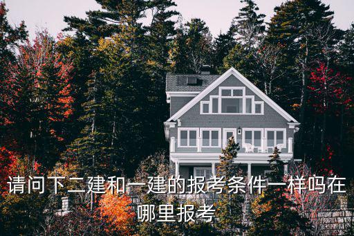 请问下二建和一建的报考条件一样吗在哪里报考