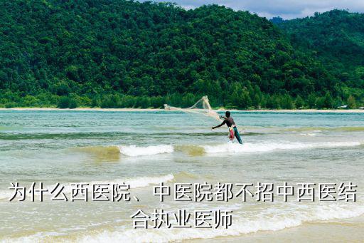 为什么西医院、中医院都不招中西医结合执业医师