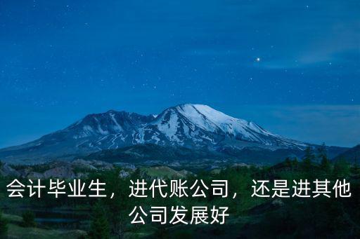 会计专业刚出来进什么公司好,会计专业想跳槽