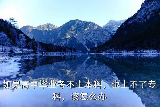 如果高中毕业考不上本科，也上不了专科，该怎么办