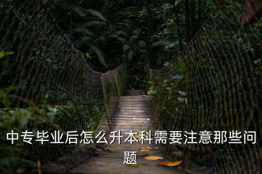 中专毕业怎么升本科,中专毕业后怎么升本科