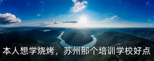 本人想学烧烤，苏州那个培训学校好点
