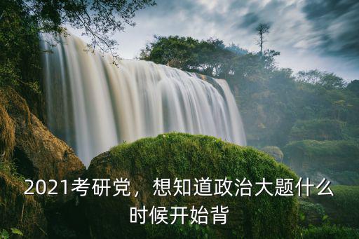 考研什么时候复习政治,2021考研党
