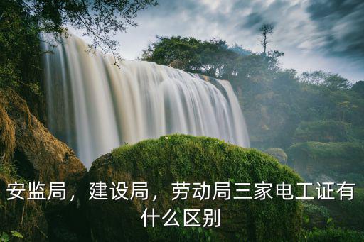 安监局，建设局，劳动局三家电工证有什么区别