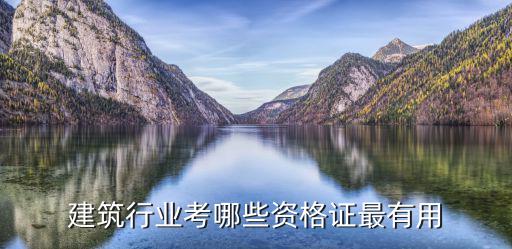 建筑行业考哪些资格证最有用