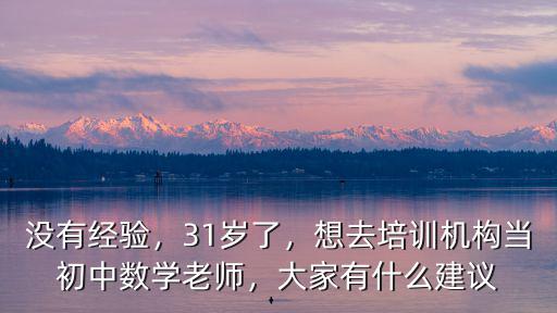 没有经验，31岁了，想去培训机构当初中数学老师，大家有什么建议