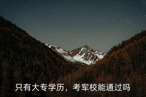 只有大专学历，考军校能通过吗