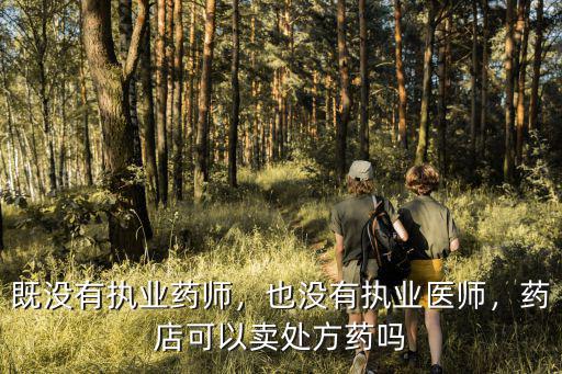 执业药师怎么卖药,执业药师只能卖药吗