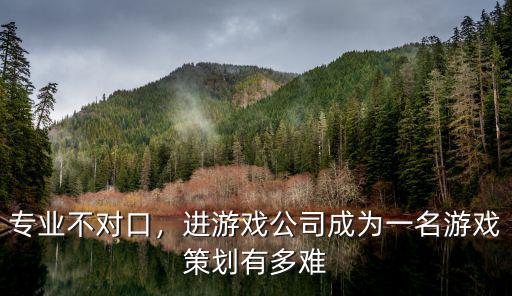 专业不对口，进游戏公司成为一名游戏策划有多难