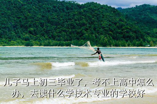 考不上高中的人可以读什么学校,高中考不上适合上什么学校