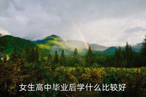 女生高中毕业后学什么比较好