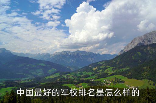 中国什么军校最好,我国最好的军校有哪些