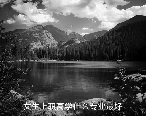 女生上中专学什么专业最好,女生上职高学什么专业最好