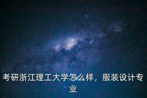 考研浙江理工大学怎么样，服装设计专业