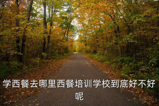 学西餐去哪里西餐培训学校到底好不好呢