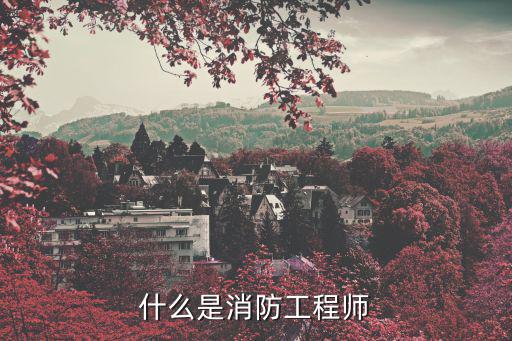 烟台消防工程师是什么,消防工程师主要都做些什么