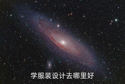 想学服装设计去哪里,学服装设计去哪里好