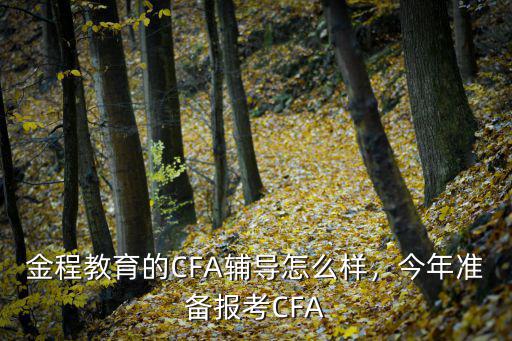 金程教育的CFA辅导怎么样，今年准备报考CFA