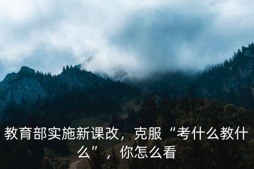 教育部考试能考什么,教育部实施新课改