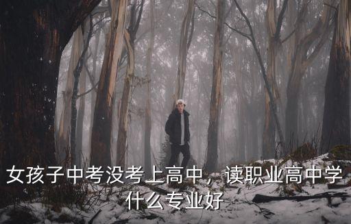女孩子中考没考上高中，读职业高中学什么专业好