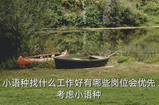 小语种找什么工作好有哪些岗位会优先考虑小语种
