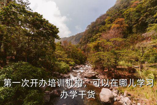 哪里有学管理与培训机构,第一次开办培训机构